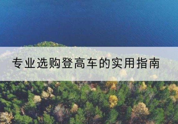 新化电动登高车厂家推荐-专业选购登高车的实用指南